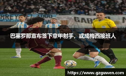 巴塞罗那宣布签下意甲射手，或成梅西接班人